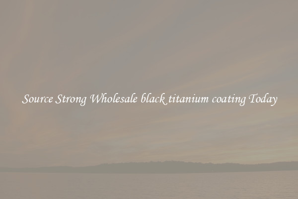 Source Strong Wholesale black titanium coating Today