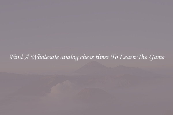 Find A Wholesale analog chess timer To Learn The Game