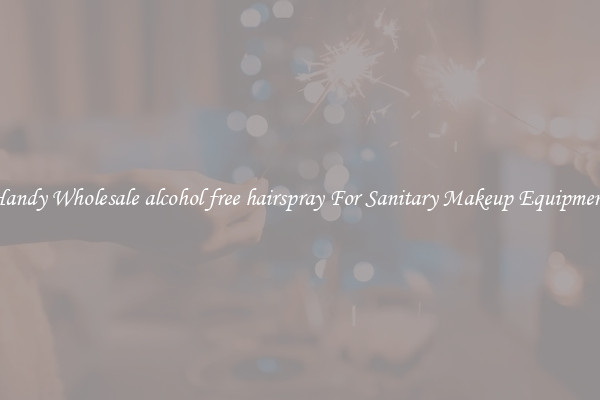 Handy Wholesale alcohol free hairspray For Sanitary Makeup Equipment