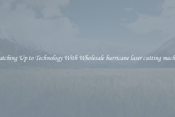 Matching Up to Technology With Wholesale hurricane laser cutting machine