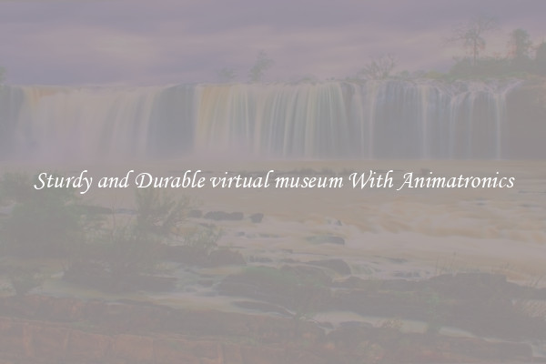 Sturdy and Durable virtual museum With Animatronics