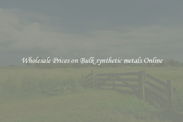 Wholesale Prices on Bulk synthetic metals Online