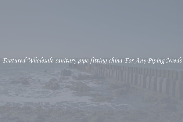 Featured Wholesale sanitary pipe fitting china For Any Piping Needs