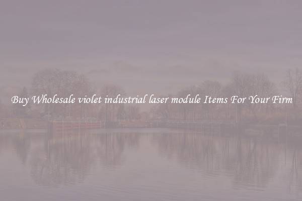 Buy Wholesale violet industrial laser module Items For Your Firm