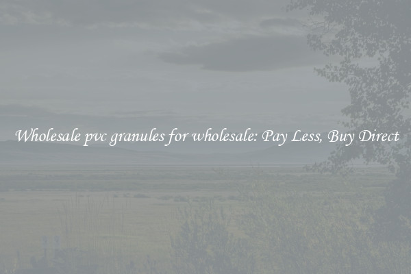 Wholesale pvc granules for wholesale: Pay Less, Buy Direct