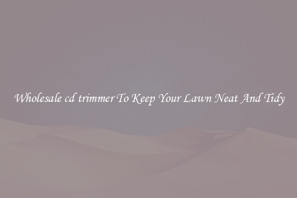 Wholesale cd trimmer To Keep Your Lawn Neat And Tidy