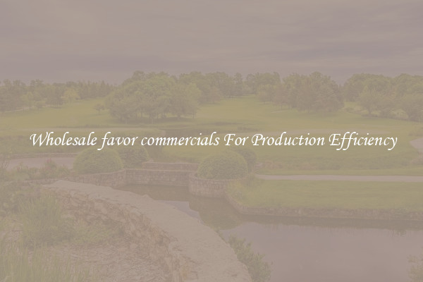 Wholesale favor commercials For Production Efficiency