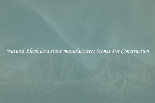 Natural Black lava stone manufacturers Stones For Construction