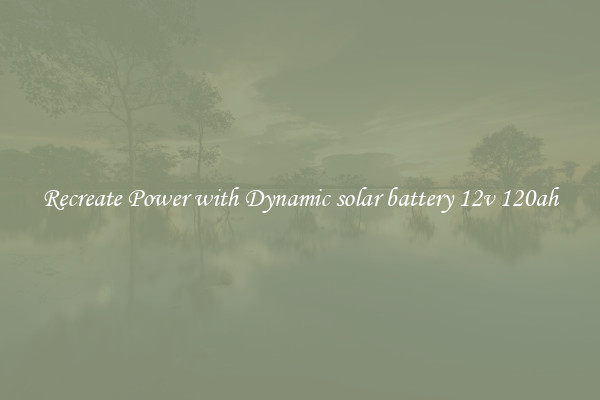 Recreate Power with Dynamic solar battery 12v 120ah