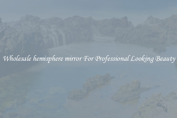 Wholesale hemisphere mirror For Professional Looking Beauty