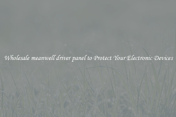 Wholesale meanwell driver panel to Protect Your Electronic Devices