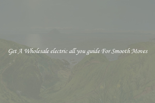 Get A Wholesale electric all you guide For Smooth Moves