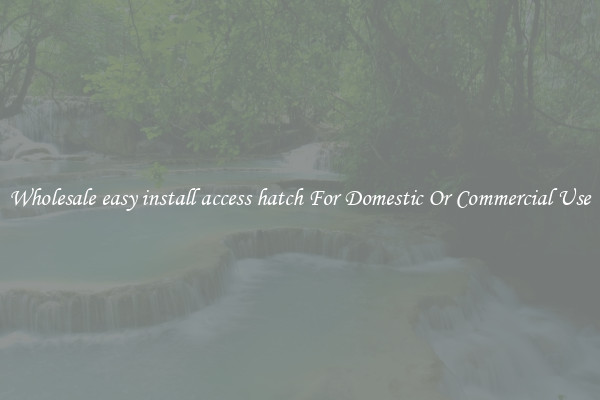 Wholesale easy install access hatch For Domestic Or Commercial Use