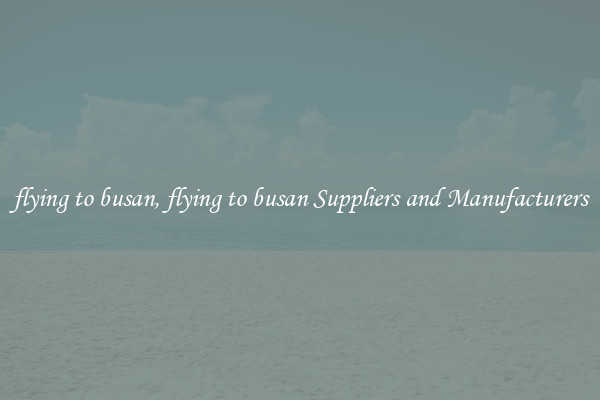 flying to busan, flying to busan Suppliers and Manufacturers