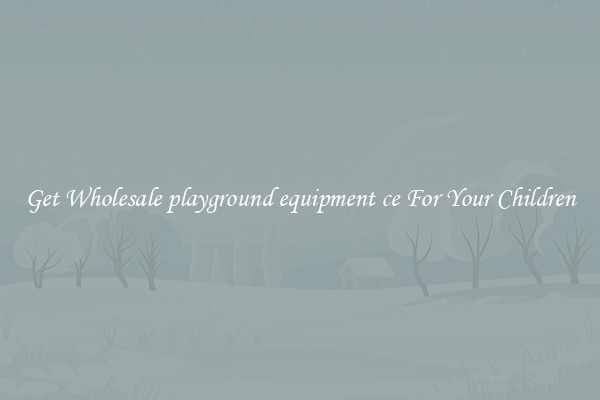 Get Wholesale playground equipment ce For Your Children