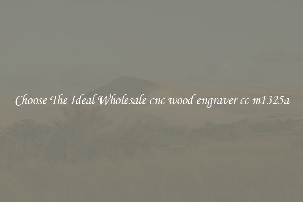 Choose The Ideal Wholesale cnc wood engraver cc m1325a