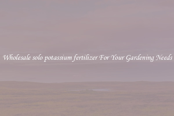 Wholesale solo potassium fertilizer For Your Gardening Needs