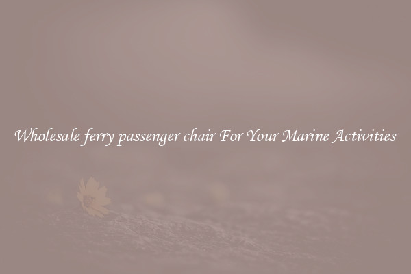 Wholesale ferry passenger chair For Your Marine Activities 