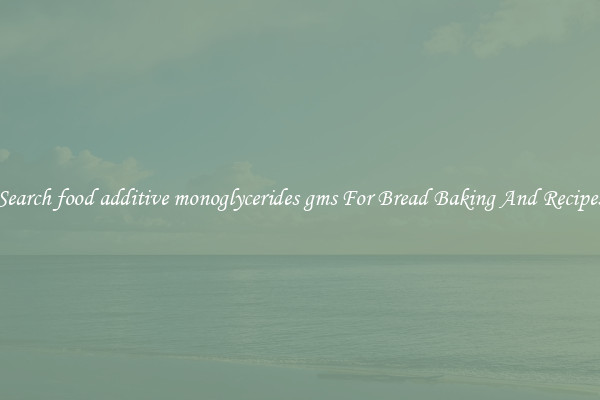 Search food additive monoglycerides gms For Bread Baking And Recipes