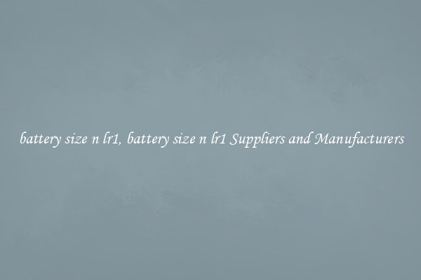 battery size n lr1, battery size n lr1 Suppliers and Manufacturers
