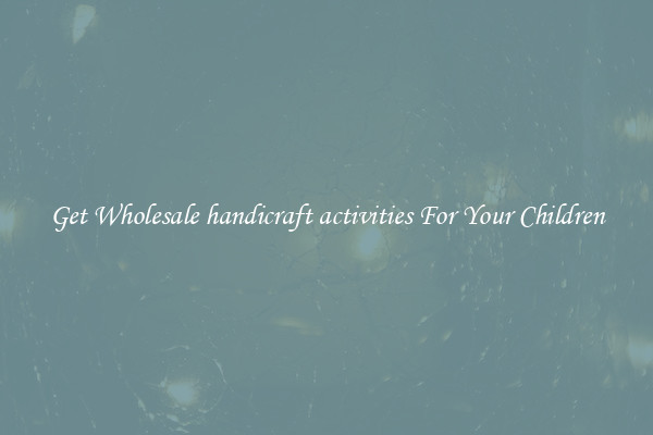 Get Wholesale handicraft activities For Your Children
