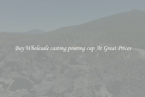 Buy Wholesale casting pouring cup At Great Prices