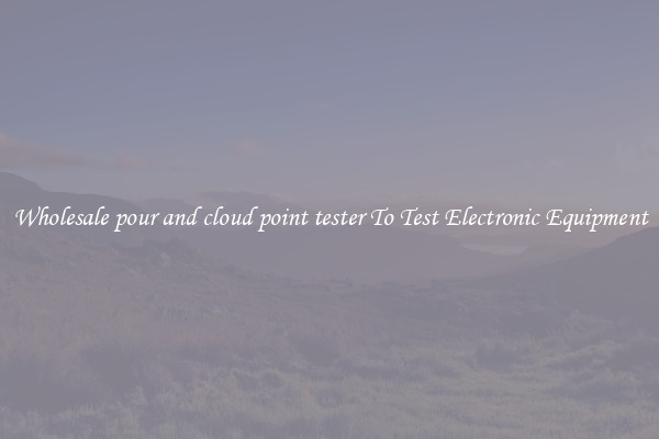 Wholesale pour and cloud point tester To Test Electronic Equipment