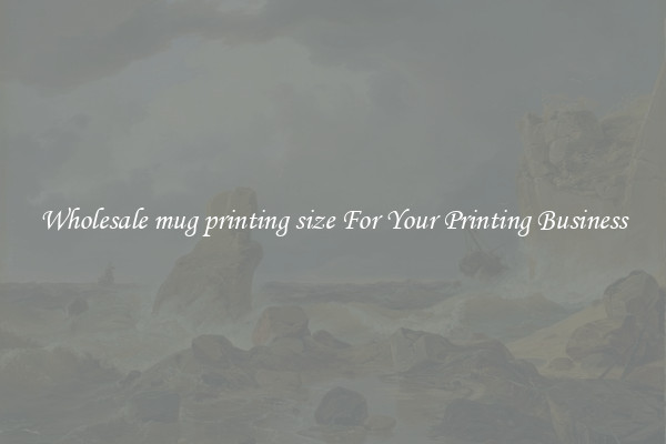 Wholesale mug printing size For Your Printing Business
