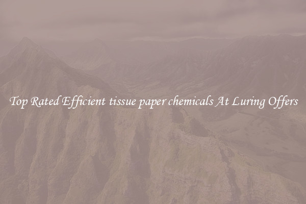 Top Rated Efficient tissue paper chemicals At Luring Offers