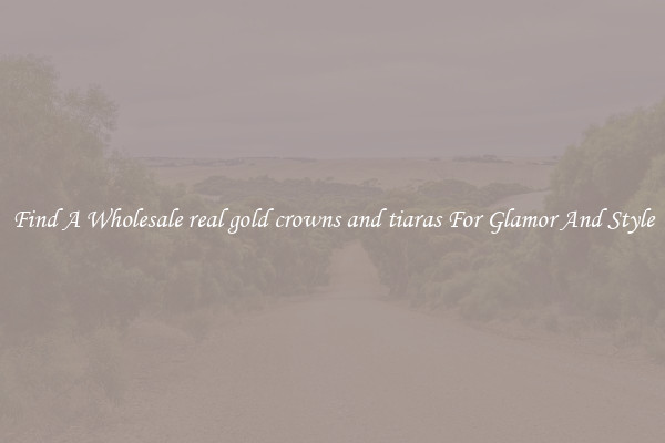Find A Wholesale real gold crowns and tiaras For Glamor And Style
