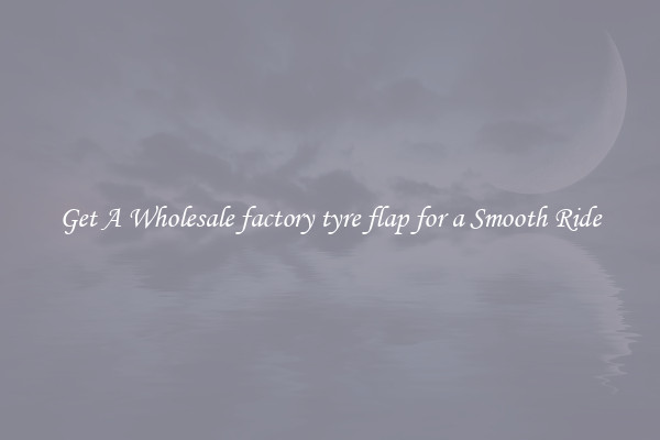 Get A Wholesale factory tyre flap for a Smooth Ride