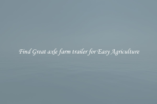 Find Great axle farm trailer for Easy Agriculture
