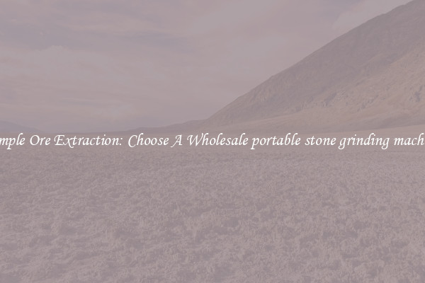 Simple Ore Extraction: Choose A Wholesale portable stone grinding machine