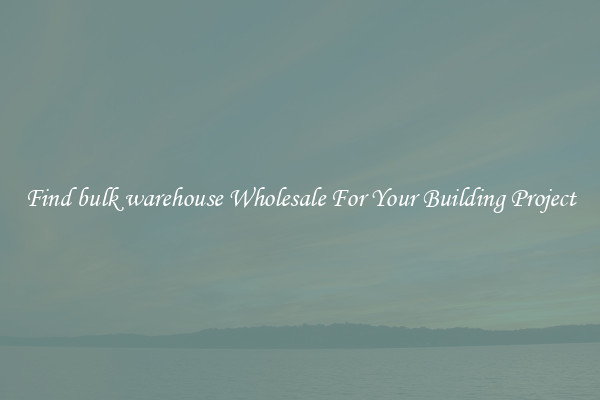 Find bulk warehouse Wholesale For Your Building Project