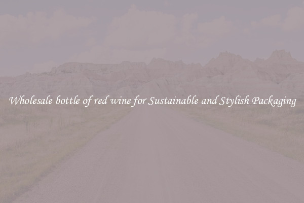 Wholesale bottle of red wine for Sustainable and Stylish Packaging