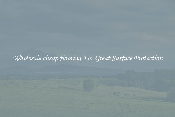 Wholesale cheap flooring For Great Surface Protection