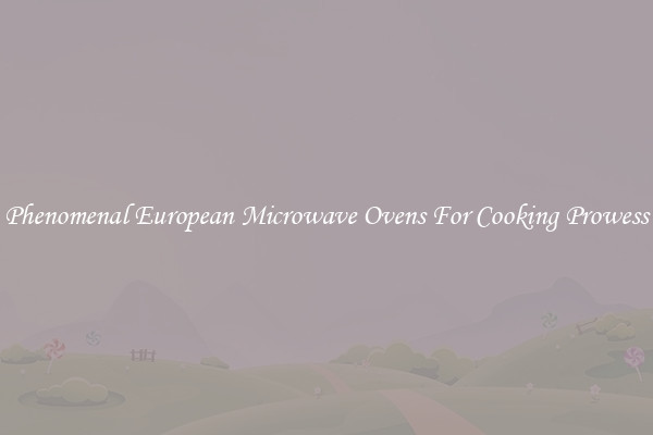 Phenomenal European Microwave Ovens For Cooking Prowess