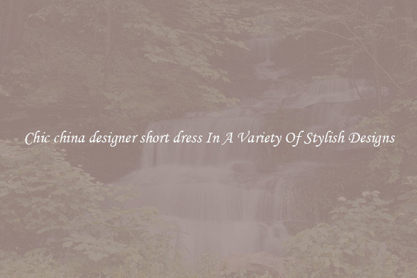 Chic china designer short dress In A Variety Of Stylish Designs