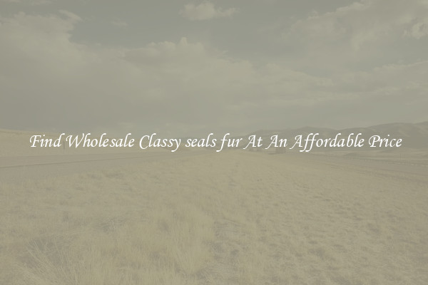 Find Wholesale Classy seals fur At An Affordable Price