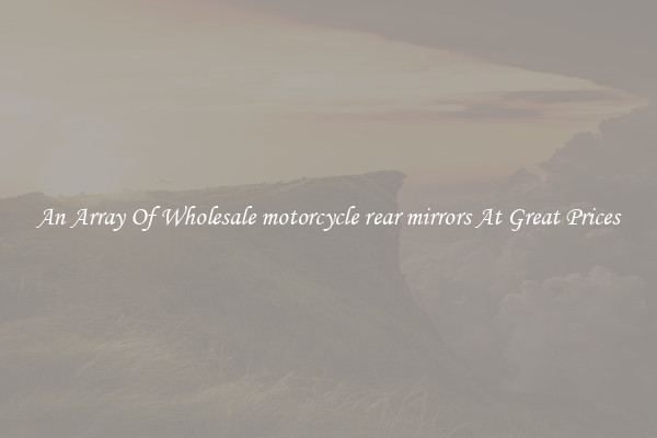 An Array Of Wholesale motorcycle rear mirrors At Great Prices