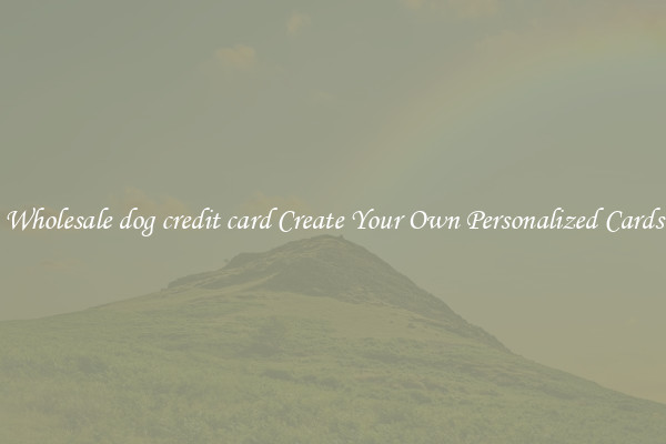 Wholesale dog credit card Create Your Own Personalized Cards