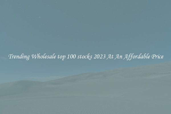 Trending Wholesale top 100 stocks 2023 At An Affordable Price