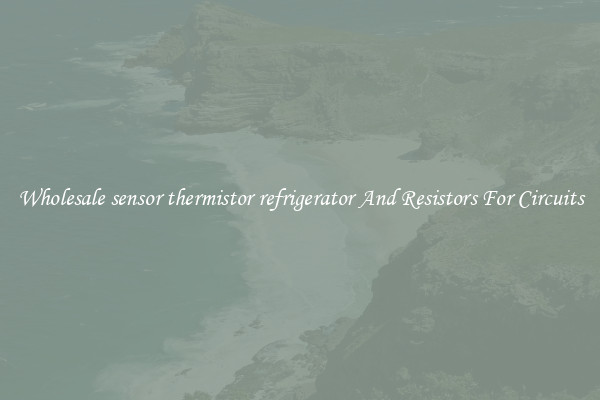 Wholesale sensor thermistor refrigerator And Resistors For Circuits