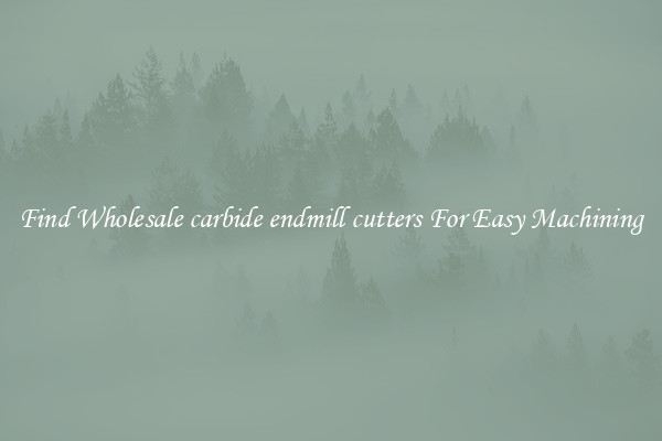 Find Wholesale carbide endmill cutters For Easy Machining