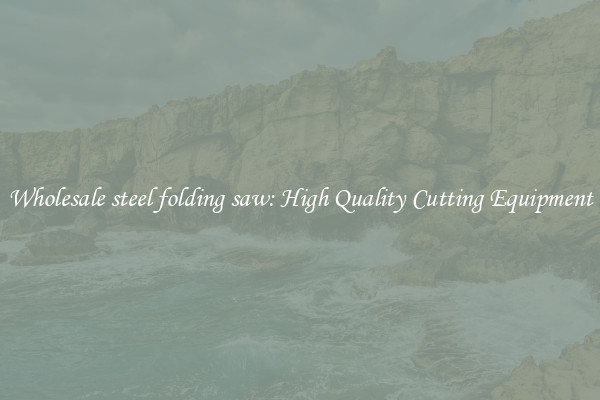 Wholesale steel folding saw: High Quality Cutting Equipment