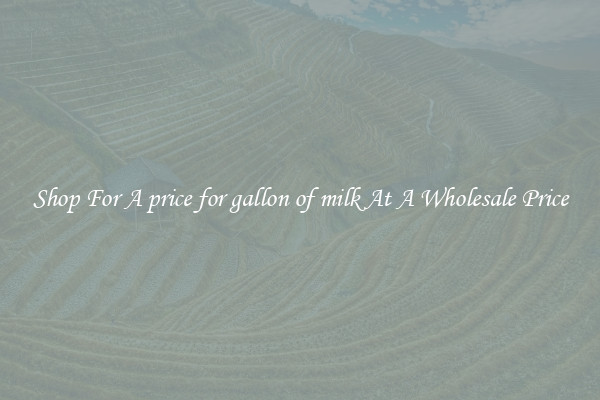 Shop For A price for gallon of milk At A Wholesale Price
