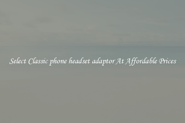 Select Classic phone headset adaptor At Affordable Prices
