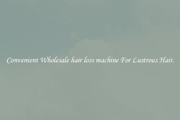 Convenient Wholesale hair loss machine For Lustrous Hair.