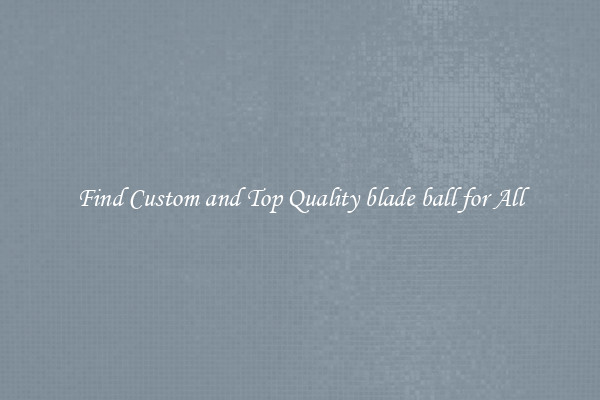 Find Custom and Top Quality blade ball for All