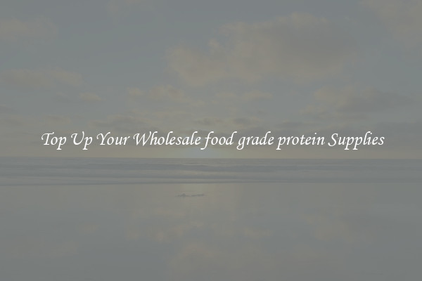 Top Up Your Wholesale food grade protein Supplies